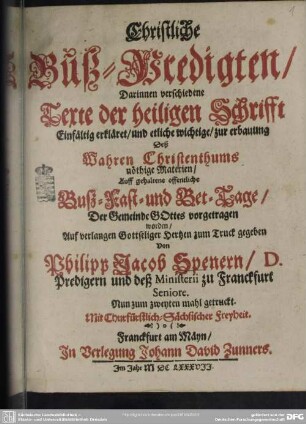 [1]: Christliche Buß-Predigten : Darinnen verschiedene Texte der heiligen Schrifft Einfältig erkläret, und etliche wichtige, zur Erbauung Deß Wahren Christenthums nöthige Materien, Auff gehaltene offentliche Buß- Fast- und Bet-Tage, Der Gemeinde Gottes vorgetragen worden