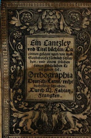 Ein Cantzley vnd Titel büchlin : Darinnen gelernt wird, wie man Sendebriefe förmlich schreiben, vnd einem jdlichen seinen gebürlichen Titel geben sol