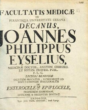 Facultatis Medicae In Perantiqva Universitate Gerana Decanus, Joannes Philippus Eyselius ... Salutem Precatur, Eundemqve Ad Disputationem Inauguralem De Enterocele et Epiplocele, Propediem Habendam, Officiose & Decenter Invitat
