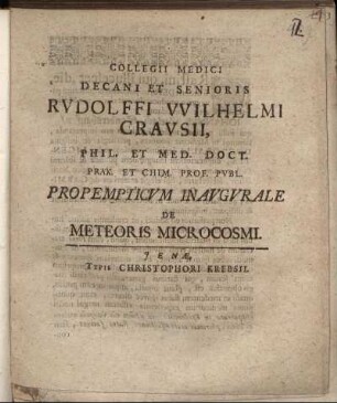 Collegii Medici Decani Et Senioris Rudolffi Wilhelmi Crausii, Phil. Et Med. Doct. Prax. Et Chim. Prof. Publ. Propempticum Inaugurale De Meteoris Microcosmi : [P.P. Ienae sub sigillo facultatis d. XI. Maii MDCXCIX.]