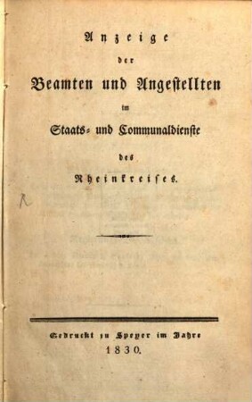 Anzeige der Beamten und Angestellten im Staats- und Communaldienste des Königlich Bayerischen Rheinkreises : nach dem Activitätsstande vom ... mit statistischen Notizen. 1830
