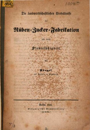Die landwirthschaftlichen Verhältnisse der Rüben-Zucker-Fabrikation u. deren Steuerfähigkeit