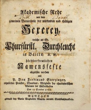 Akademische Rede von dem gemeinen Vorurtheile der wirkenden und thätigen Hexerey : welche an Sr. Churfürstl. Durchleucht in Baiern, [et]c. [et]c. höchsterfreulichen Namensfeste abgelesen worden
