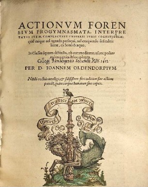 Actionvm Forensivm Progymnasmata : Interpretatio Item, Complectens Vniversi Ivris Cognitionem: quid cuique uel agendo persequi, uel excipiendo defendere liceat, ex bono & aequo. In Classes septem distincta, ob commodiorem usum: postremo recognita & locupletata