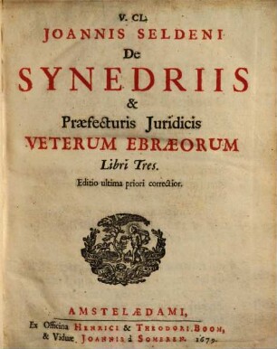 V. Cl. Joannis Seldeni De Synedriis & Praefecturis Juridicis Veterum Ebraeorum Libri Tres
