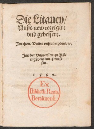 Die Litaney/|| Auffs new corrigirt || vnd gebessert.|| Jm thon/ Vatter vnser im himel/ [et]c.|| Jnn der Vniuersitet zu Kœ=||nigßberg inn Preus=||sen.||