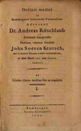 Ordinis medici in ... universitate adsessor Dr. Andreas Röschlaub solemnia inaugurali ... candidati John Soeren Keutsch ... indicit, de scholae clinico-medicae fine ac requisitione commentaturus