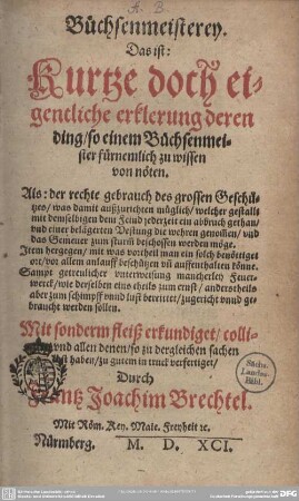 1: Büchsenmeisterey, Das ist: Kurtze doch eigentliche erklerung deren Ding, so einem Büchsenmeister fürnemlich zu wissen von Nöten : Als: der rechte gebrauch des grossenGeschützes ... Item hergegen, ... Sampt getreulicher unterweisung ...