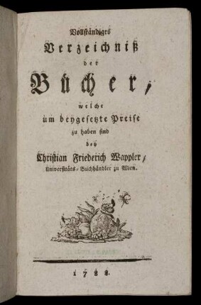 Vollständiges Verzeichniß der Bücher, welche um beygesetzte Preise zu haben sind bey Christian Friederich Wappler, Universitäts-Buchhändler zu Wien.