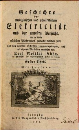 Geschichte der medizinischen und physikalischen Elektricität und der neuesten Versuche, die in dieser nüzlichen Wissenschaft gemacht worden sind, 1 : Mit Kupfern