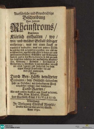 Ausführliche und grundrichtige Beschreibung des ganzen Rheinstroms : darinnen klärlich enthalten, wo, wie und welcher Gestalt selbiger entspringe ...alles durch Bey-Hülffe bewährter Scribenten ... mit einer bewährten Land-Karten; Wie auch andern Kupffern zum Druck befördert