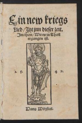 Ein new kriegs || Lied/ Jtzt jnn dieser zeit.|| Jm thon/ Wie es zu Tholl || ergangen ist.|| 1.5.47.|| Hans Witzstat.||