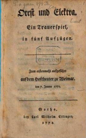 Orest und Elektra : Ein Trauerspiel in fünf Aufzügen. Zum erstenmahl aufgeführt auf dem Hoftheater zu Weimar. den 7. Jenner 1772
