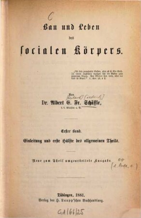Bau und Leben des socialen Körpers : encyclopädischer Entwurf einer realen Anatomie, Physiologie und Psychologie der menschlichen Gesellschaft mit besonderer Rücksicht auf die Volkswirthschaft als socialen Stoffwechsel, 1. Einleitung und erste Hälfte des allgemeinen Theils
