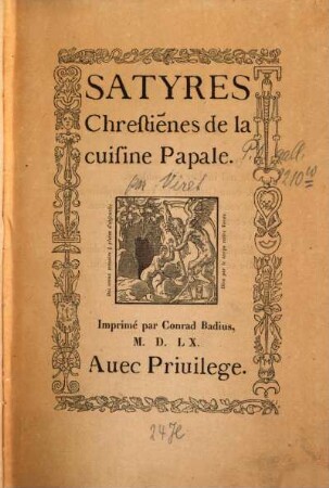 Satyres Chrestiẽnes de la cuisine Papale : (Vignette.). Imprimé par Conrad Badius, M. D. LX. Auec Priuilege