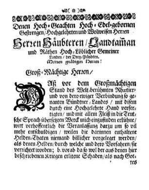 Denen Hoch-Geachten Hoch-Edel-gebornen Gestrengen/ Hochgelehrten und Wolweisen Herren Herren Häubteren/ Landtam[m]an und Räthen Hoch-Löblicher Gemeiner Landen/ der Drey-Pündten. Meinen gnädigen Herren!