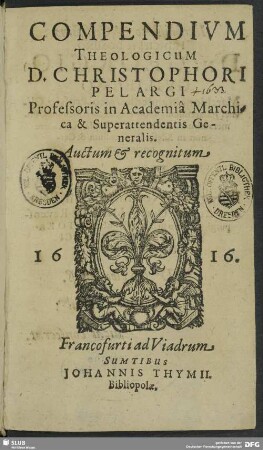 Compendium Theologicum D. Christophori Pelargi Professoris in Academia Marchica & Superattendentis Generialis : Auctum & recognitum
