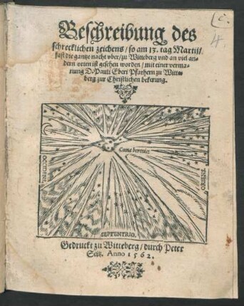 Beschreibung des || schrecklichen zeichens/ so am 13. tag Martij/|| fast die gantze nacht vber/ zu Witteberg vnd an viel an=||dern orten ist gesehen worden/ mit einer verma=||nung D. Pauli Eberi Pfarhern zu Witte=||berg zur Christlichen bekerung.||