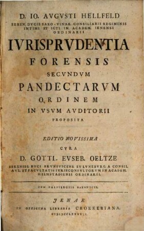D. Io. Avgvsti Hellfeld, Seren. Dvcis Vinar. Consiliarii Regiminis Intimi ... Ivrisprvdentia Forensis Secvndvm Pandectarvm Ordinem In Vsvm Avditorii Proposita, 1