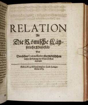 Relation An Die Römische Käyserliche Mayestät/ Von Deroselben Commissarien über die beschehene Achts-Erklärung der Statt Erffurt abgangen / [Johann Christoff Freyherr von Schmidburg ; Johann Jacob von Goppold].