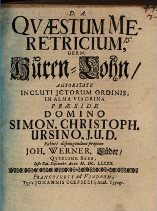 Quaestum Meretricium, Germ. HurenLohn ... In Alma Viadrina Praeside Domino Simon. Christoph. Ursino, I.U.D. Publice dispungendum propono Joh. Werner. Lüder Quedlimb. Saxo, Ipsis Cal. Septembr. Anno M.DC.LXXXII.