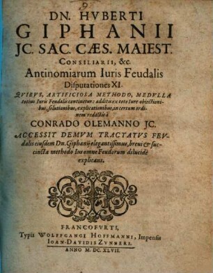 Dn. Hvberti Giphanii ... Antinomiarum Iuris Feudalis Disputationes XI : Qvibvs, Artificiosa Methodo, Medvlla totius Iuris Feudalis continetur