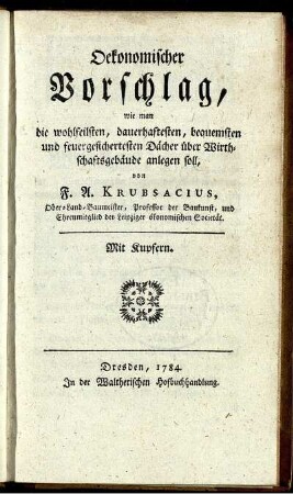 Oekonomischer Vorschlag, wie man die wohlfeilsten, dauerhaftesten, bequemsten und feuergesichertesten Dächer über Wirthschaftsgebäude anlegen soll : Mit Kupfern