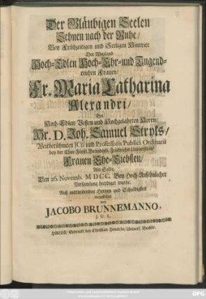 Der Gläubigen Seelen Sehnen nach der Ruhe/ Bey Frühzeitigen und Seeligen Hintritt Der ... Maria Catharina Alexandri/ Des ... Joh. Samuel Stryks ... Frauen Ehe-Liebsten/ Als Selbe Den 26. Novemb. MDCC. ... beerdiget wurde