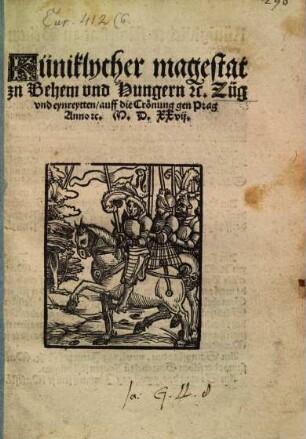 Küniklycher magestat zn Behem vnd Hungern [et]c. Züg vnd eynretten auff die Croenung gen Prag : Anno etc. M.D.XXvij.