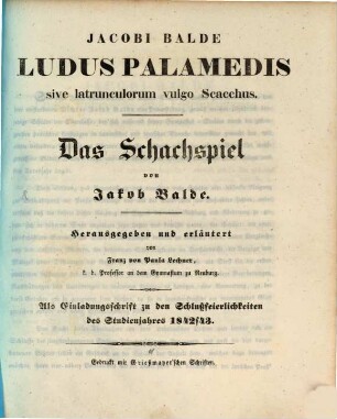 Jacobi Balde Ludus Palamedis sive latrunculorum vulgo Scacchus : als Einladungsschrift zu den Schlußfeierlichkeiten des Studienjahres 1842/1843 = Das Schachspiel von Jakob Balde