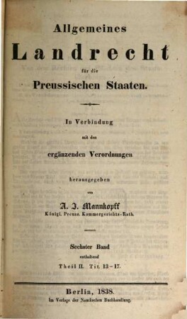 Allgemeines Landrecht für die preussischen Staaten : in Verbindung mit den ergänzenden, abändernden und erläuternden Gesetzen, Königlichen Verordnungen und Justiz-Ministerial-Rescripten, 2,4. ... enthaltend Theil 2, Tit. 13 - 17