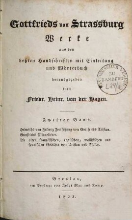 Gottfrieds von Strassburg Werke. 2, Heinrichs von Fribert Fortsetzung von Gottfrieds Tristan. Gottfrieds Minnelieder. Die alten französischen, englischen, wallisischen und spanischen Gedichte von Tristan und Isolde