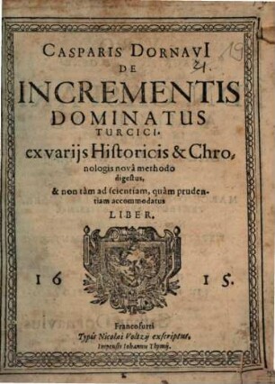 Casparis Dornavi[i] De Incrementis Dominatus Turcici : ex variis Historicis & Chronologis nova methodo digestus, & non tam ad scientiam, quam prudentiam accommodatus Liber