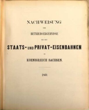 Nachweisung der Betriebsergebnisse bei den Staats- und Privat-Eisenbahnen im Königreich Sachsen. 1860 (1861)