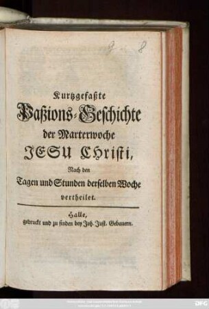 Kurtzgefaßte Paßions-Geschichte der Marterwoche Jesu Christi : Nach den Tagen und Stunden derselben Woche vertheilet