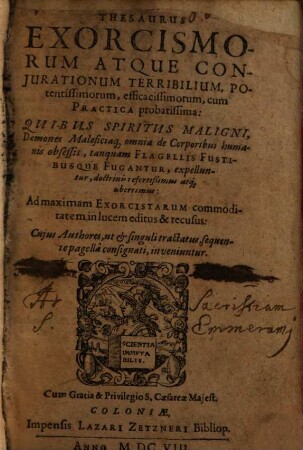 Thesaurus Exorcismorum Atque Conjurationum Terribilium, Potentissimorum, efficacissimorum cum Practica probatissima : Quibus Spiritus Maligni, Daemones Maleficiaq[ue] omnia de Corporibus humanis obsessis, tanquam Flagellis Fustibusque Fugantur, expelluntur ...