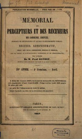 Mémerial des percepteurs et des receveurs, des communes, hospices, bureaux de bienfaisance et autres établissements publies : recueil administratif, publié avec notes, commentaires, modèles et formules, par un comité de fonctionnaires supérieurs et de jurisconsultes .... 39. 1862, Livraison 4 - 7 [u.] 9 - 10