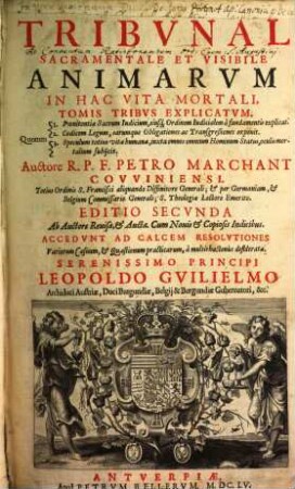 Tribvnal Sacramentale Et Visibile Animarvm In Hac Vita Mortali : Tomis Tribvs Explicatvm, Qvorum 1. Poenitentiae Sacrum Indicium ... explicat ... ; Serenissimo Principi Leopoldo Gvilielmo Archiduci Austriae, Duci Burgundiae, Belgij & Burgundiae Gubernatori, &c., 1/2