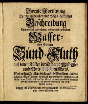 Zweyte Fortsetzung Der Ausführlichen und Höchst-betrübten Beschreibung Von der fast unerhörten erbarmens-würdigen Wasser- oder Kleinen Sünd-Fluth an denen Küsten der Ost- und West-See ...