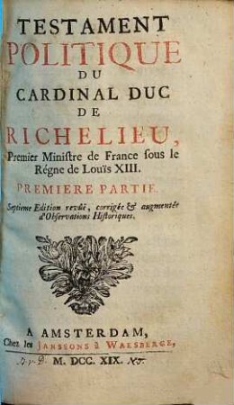 Testament Politique Du Cardinal Duc De Richelieu, Premier Minstre de France sous le Règne de Louïs XIII.. Premiere Partie