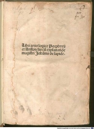 Libri artis logice Porphyrij et Aristotelis : cu[m] explanatio[n]e magistri Johan[n]is de lapide