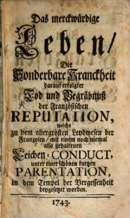 Das merckwürdige Leben, Die Sonderbare Kranckheit darauf erfolgter Tod und Begräbnuß der Französischen Reputation, welche zu dem allergrösten Leydwesen der Franzosen, mit einem noch niemal also gehaltenen Leichen-Conduct, unter einer schönen kurtzen Parentation, in dem Tempel der Vergessenheit beygesetzet worden