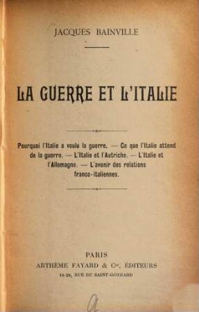 La Guerre et l'Italie : Pourquoi l'Italie a voulu la guerre. -Ce que l'Italie attend de la guerre. -l'Italie et l'Autriche. -L'Italie et l'Allemagne. -L'avenir des relations franco-italiennes