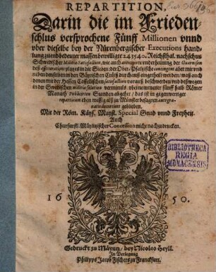 Repartition, Darin die im Friedenschlus versprochene Fünff Millionen unnd uber dieselbe bey der Nürenbergischer Executions handlung zuend bedeuter massen bewilligte 243540. Reichsthal. nachschus Schwedischer Militiae Satisfaction ... in die Sieben: der Ober-Pfaltzische contingent aber mit und neben denselben in den Bäyrischen Cräiß durchauß eingetheilt worden : waß auch denen mit der Hessen Cassellischen satisfaction vorauß beschwerden ... abgehet ...