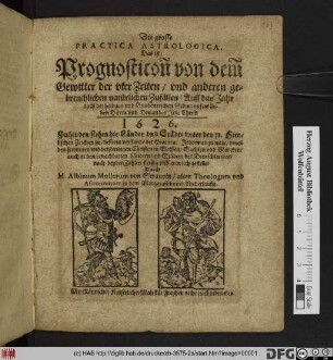 Die grosse Practica Astrologica, Das ist: Prognosticon von dem Gewitter der vier Zeiten/ und anderen gebreuchlichen natürlichen Zufällen : Auff das Jahr ... 1626 ...