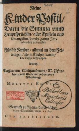 Kleine || KinderPostil/|| Darin die Summa vnnd || Heuptsprüchlin/ aller Episteln vnd || Euangelien/ durchs gantze Jar || ordentlich gesetzet sind.|| Für die Kinder/ allmal an den Fei=||ertagen/ als jr Kirchen Latein/|| ... auffzusagen.|| Durch || Casparum Melisandrum/ D. Pfar=||herrn vnd Superintendenten zu || Aldenburg.|| ... ||