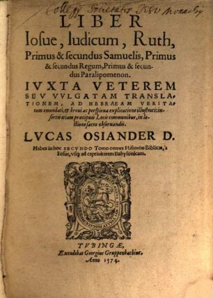 Liber Iosue, Iudicum, Ruth, Primus & secundus Samuelis, Primus & secundus Regum, Primus & secundus Paralipomenon : Iuxta Veterem Sev Vvlgatam Translationem, Ad Hebraeam Veritatem emendati, et breui ac perspicua explicatione illustrati: insertis etiam praecipuis Locis communibus, in lectione sacra obseruandis