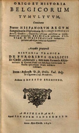 Origo Et Historia Belgicorum Tvmvltvvm : Continens Praeter Hispanorvm Regvm Sanguinaria Diplomata & S. Inqvisitionis Arcana Consilia ...