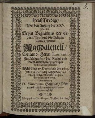 LeichPredigt/ Uber den Anfang des XXV. Psalms : Beym Begräbnis der ... Magdalenen/ Weiland Herrn Laurentii Finckelthausen/ des Raths und StadtRichters zu Leipzig/ seligen/ nachgelassener Witwen/ Welche den 20. Decembris des 1625. Jahrs ... verschieden/ und den 23. desselben ... zur Erden bestattet worden. Gehalten