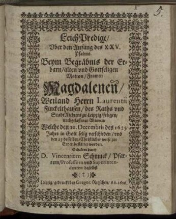 LeichPredigt/ Uber den Anfang des XXV. Psalms : Beym Begräbnis der ... Magdalenen/ Weiland Herrn Laurentii Finckelthausen/ des Raths und StadtRichters zu Leipzig/ seligen/ nachgelassener Witwen/ Welche den 20. Decembris des 1625. Jahrs ... verschieden/ und den 23. desselben ... zur Erden bestattet worden. Gehalten